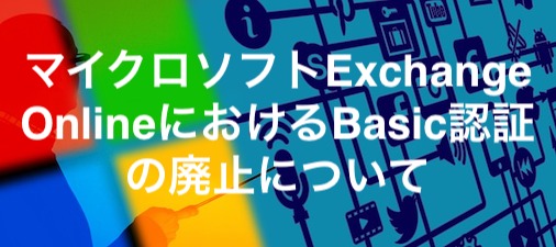 マイクロソフトExchange OnlineにおけるBasic認証の廃止について – 2022年9月の更新情報